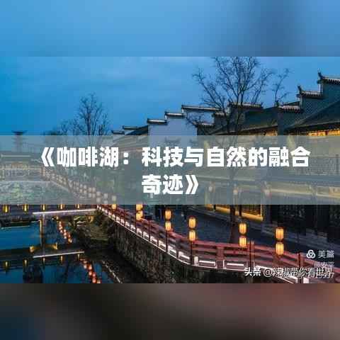 《咖啡湖:科技与自然的融合奇迹》