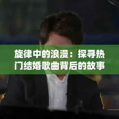 旋律中的浪漫：探寻热门结婚歌曲背后的故事