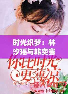 时光织梦:林汐瑶与韩奕骞的最新篇章