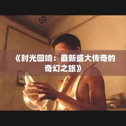 《时光回响:最新盛大传奇的奇幻之旅》