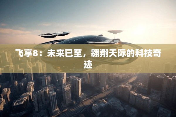 飞享8：未来已至，翱翔天际的科技奇迹