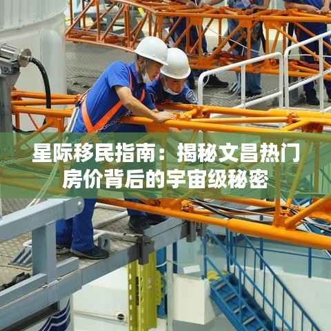 星际移民指南：揭秘文昌热门房价背后的宇宙级秘密