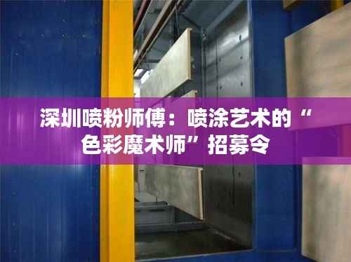 深圳喷粉师傅:喷涂艺术的“色彩魔术师”招募令