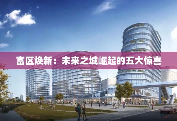 富区焕新：未来之城崛起的五大惊喜