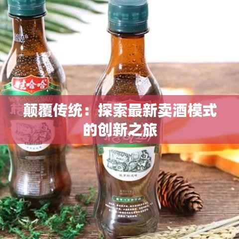 颠覆传统：探索最新卖酒模式的创新之旅