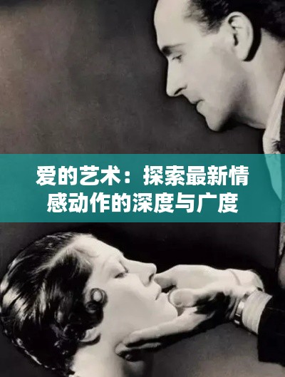 爱的艺术：探索最新情感动作的深度与广度