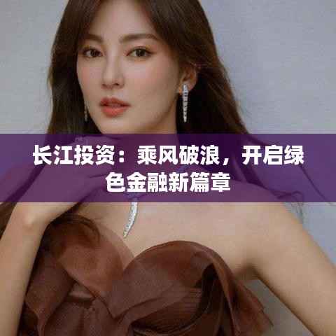 长江投资：乘风破浪，开启绿色金融新篇章