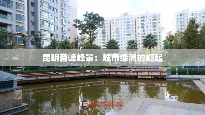 昆明誉峰峰景：城市绿洲的崛起