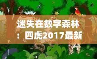 迷失在数字森林：四虎2017最新地址的奇幻之旅