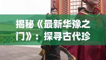 揭秘《最新华豫之门》：探寻古代珍宝的传奇之旅