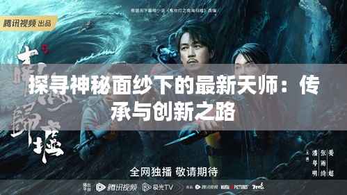探寻神秘面纱下的最新天师:传承与创新之路