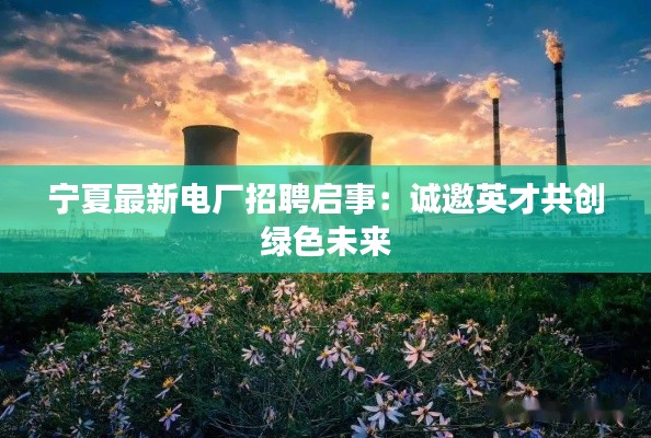 宁夏最新电厂招聘启事：诚邀英才共创绿色未来