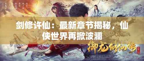 剑修许仙:最新章节揭秘,仙侠世界再掀波澜