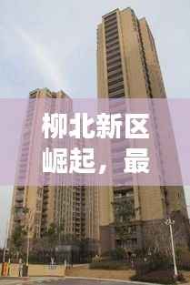 柳北新区崛起,最新楼盘引领品质生活新潮流