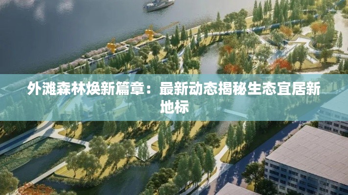 外滩森林焕新篇章：最新动态揭秘生态宜居新地标
