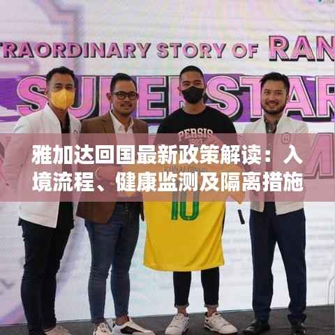 雅加达回国最新政策解读：入境流程、健康监测及隔离措施全解析