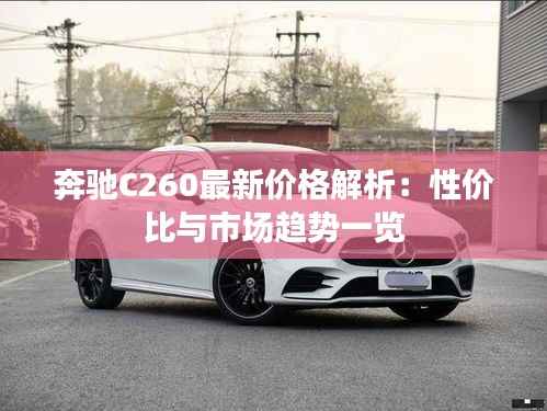 奔驰C260最新价格解析:性价比与市场趋势一览