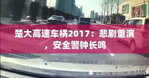 楚大高速车祸2017：悲剧重演，安全警钟长鸣