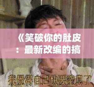 《笑破你的肚皮:最新改编的搞笑歌曲盘点》