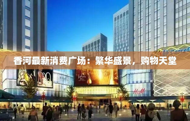 香河最新消费广场:繁华盛景,购物天堂