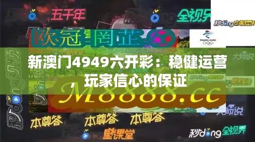 新澳门4949六开彩：稳健运营，玩家信心的保证