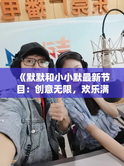 《默默和小小默最新节目：创意无限，欢乐满溢！》