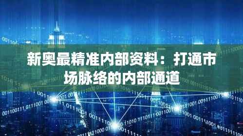 新奥最精准内部资料：打通市场脉络的内部通道