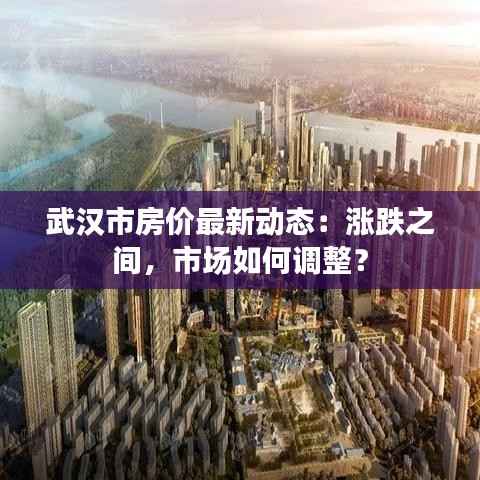 武汉市房价最新动态：涨跌之间，市场如何调整？