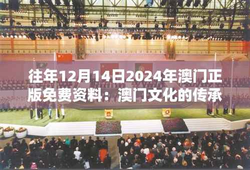 往年12月14日2024年澳门正版免费资料：澳门文化的传承与创新