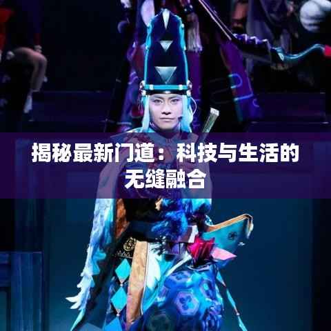 揭秘最新门道：科技与生活的无缝融合