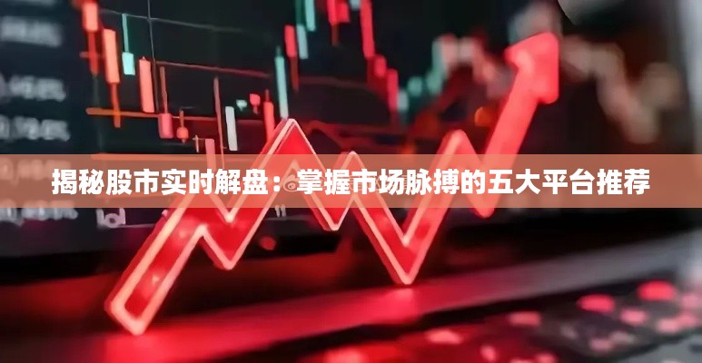 揭秘股市实时解盘：掌握市场脉搏的五大平台推荐