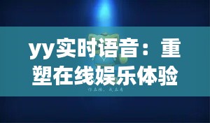 yy实时语音:重塑在线娱乐体验的未来