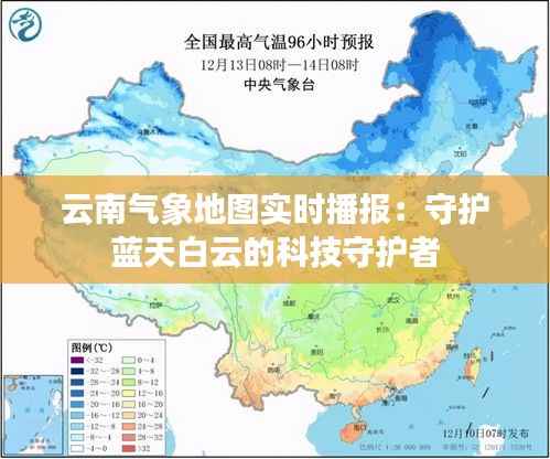 云南气象地图实时播报：守护蓝天白云的科技守护者
