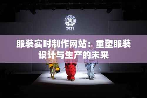 服装实时制作网站：重塑服装设计与生产的未来