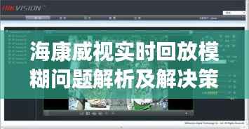 海康威视实时回放模糊问题解析及解决策略