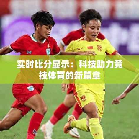 实时比分显示：科技助力竞技体育的新篇章