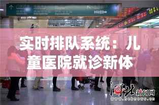 实时排队系统:儿童医院就诊新体验