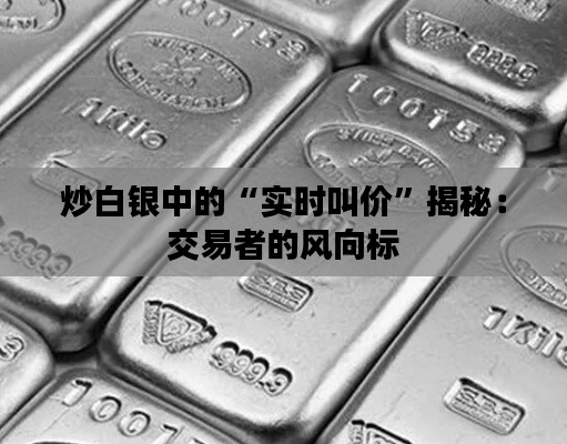 炒白银中的“实时叫价”揭秘:交易者的风向标