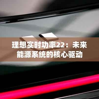 理想实时功率22：未来能源系统的核心驱动