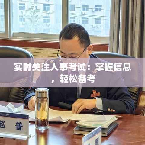 实时关注人事考试：掌握信息，轻松备考