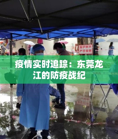 疫情实时追踪:东莞龙江的防疫战纪