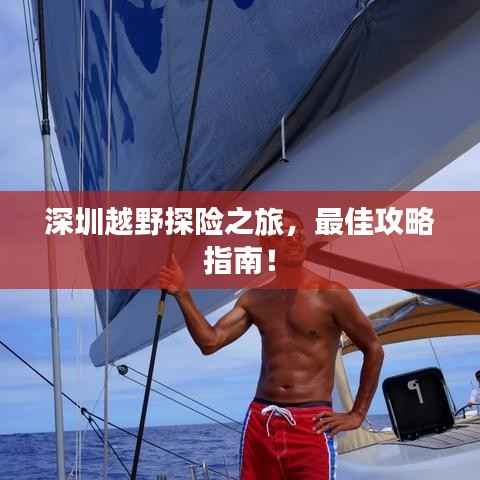 深圳越野探险之旅，最佳攻略指南！