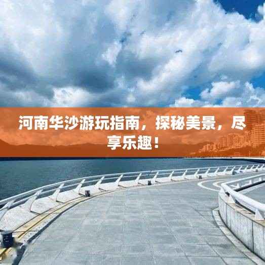 河南华沙游玩指南,探秘美景,尽享乐趣!