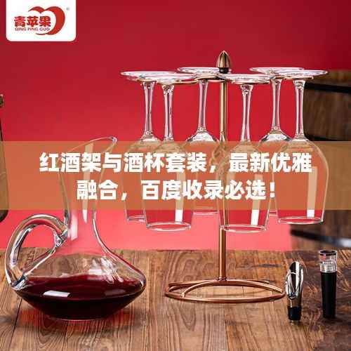 红酒架与酒杯套装,最新优雅融合,百度收录必选!