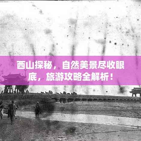 西山探秘，自然美景尽收眼底，旅游攻略全解析！