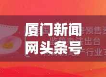 厦门新闻网头条号，厦门最新资讯权威报道平台
