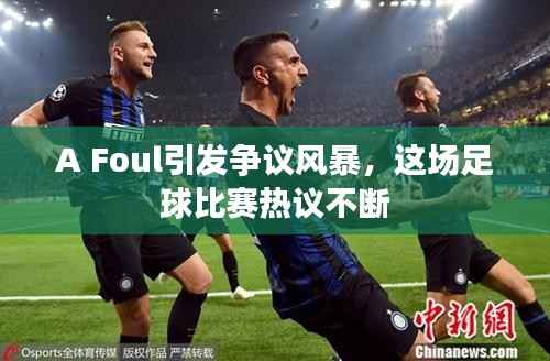 A Foul引发争议风暴，这场足球比赛热议不断
