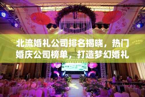 北流婚礼公司排名揭晓，热门婚庆公司榜单，打造梦幻婚礼的首选！