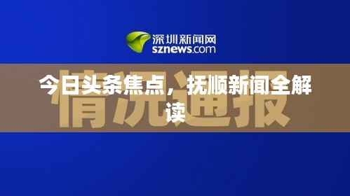今日头条焦点，抚顺新闻全解读