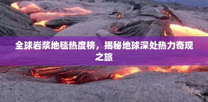 全球岩浆地毯热度榜，揭秘地球深处热力奇观之旅